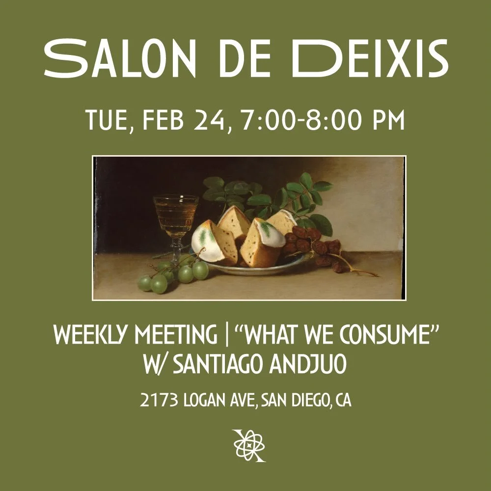Salon de Deixis, our weekly meeting will take place this upcoming Tuesday, February 24th from 7-8 PM iA. We will be joined by our featured guest Santiago Andujo, speaking on the topic of &ldquo;What We Consume&rdquo;.

Santiago Andujo is a chef and c