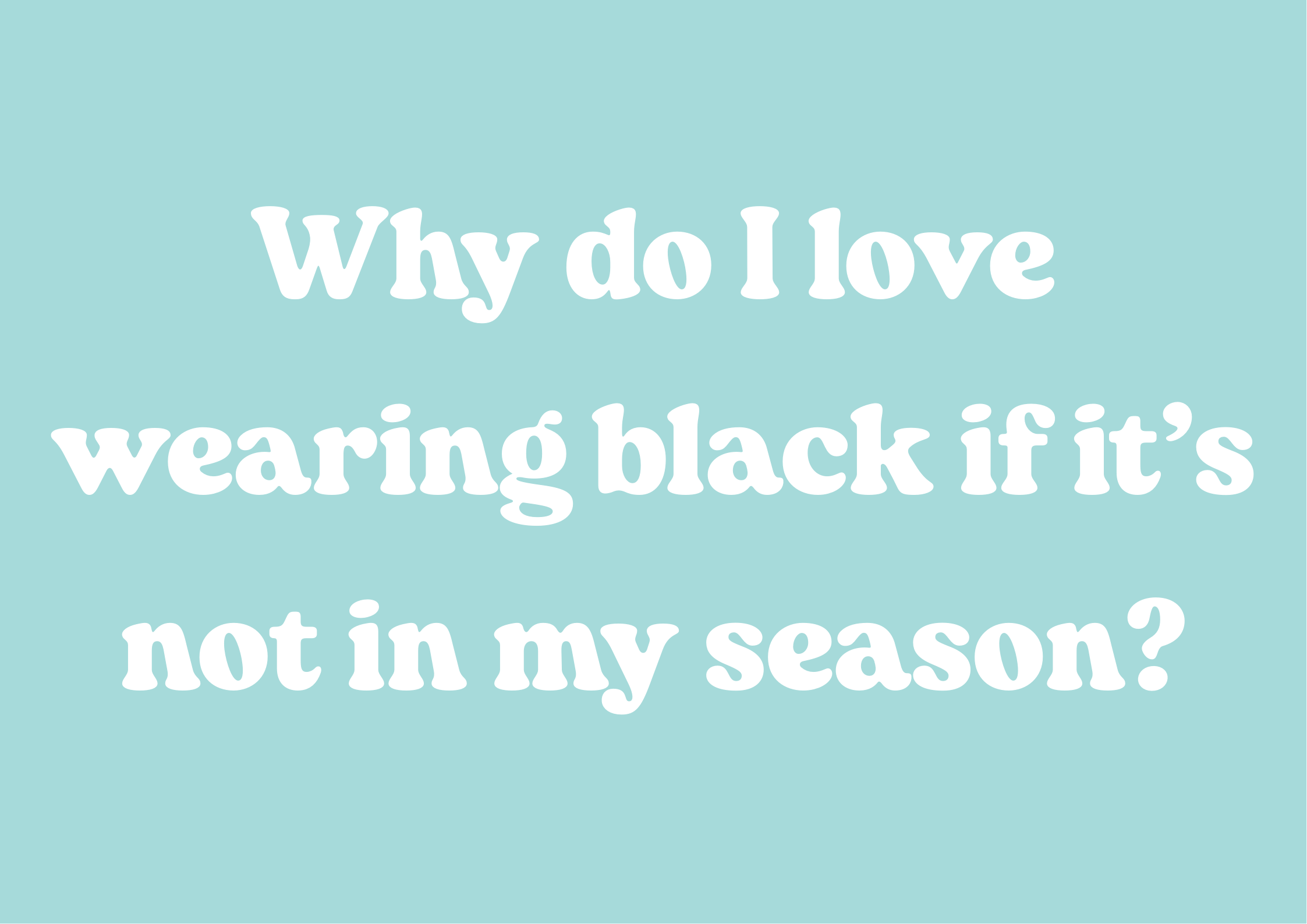 Why do I love wearing black if it’s not in my season?