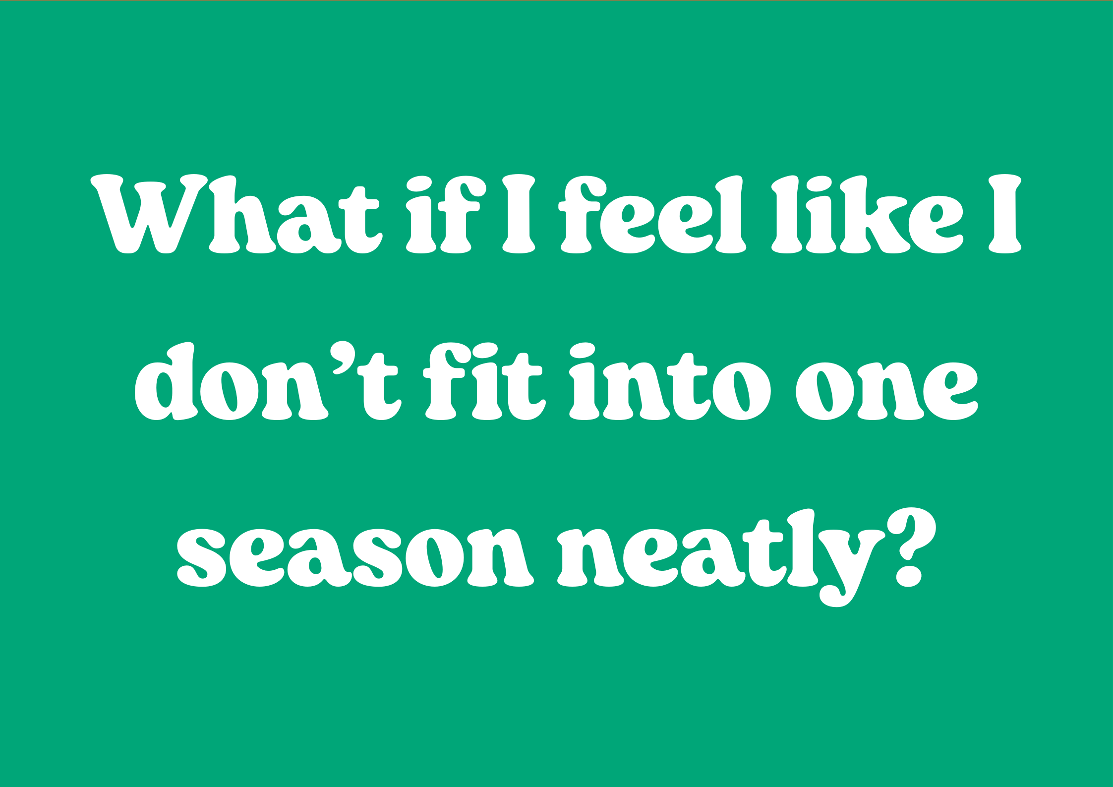 What if I feel like I don’t fit into one season neatly?