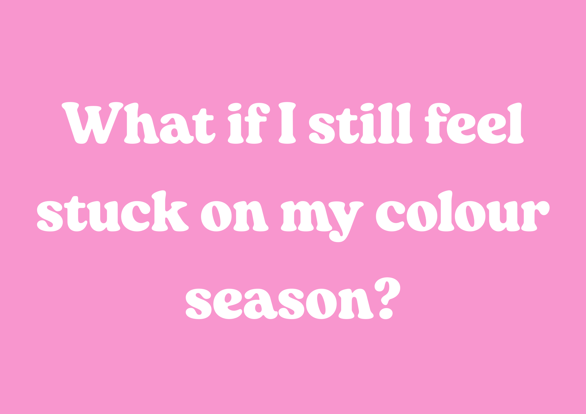 What if I still feel stuck on my colour season?