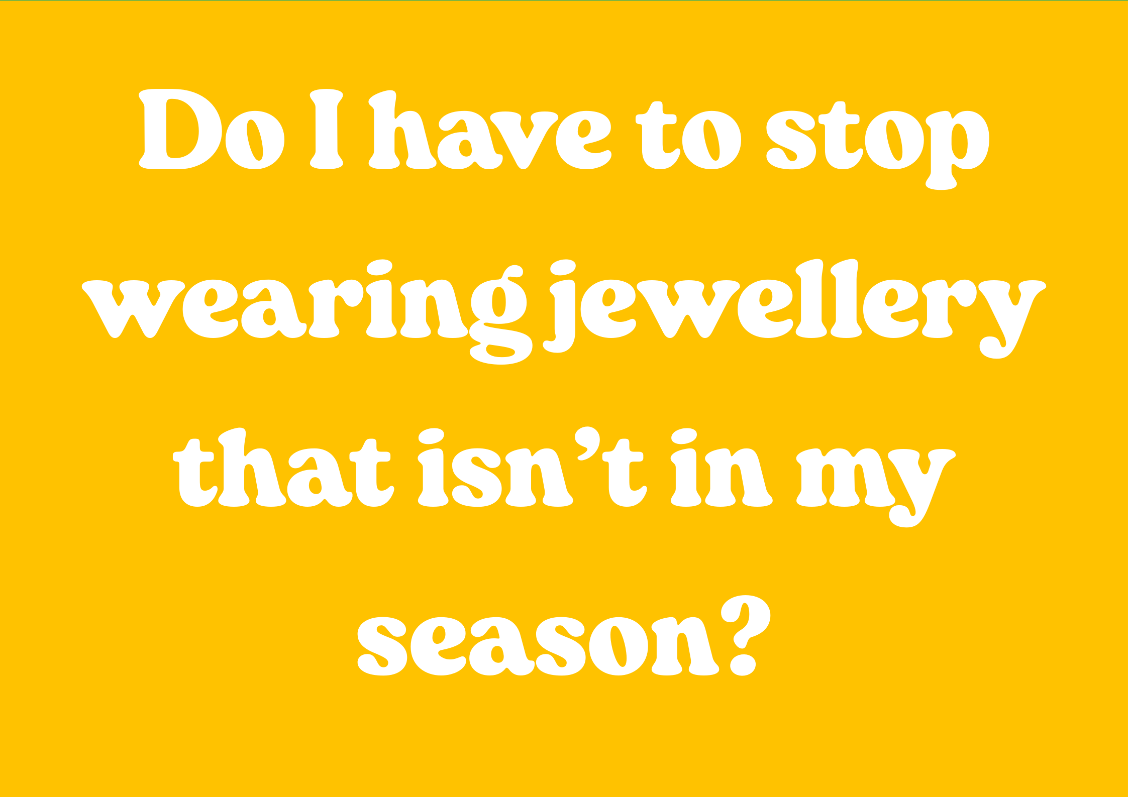 Do I have to stop wearing jewellery that isn’t in my season?