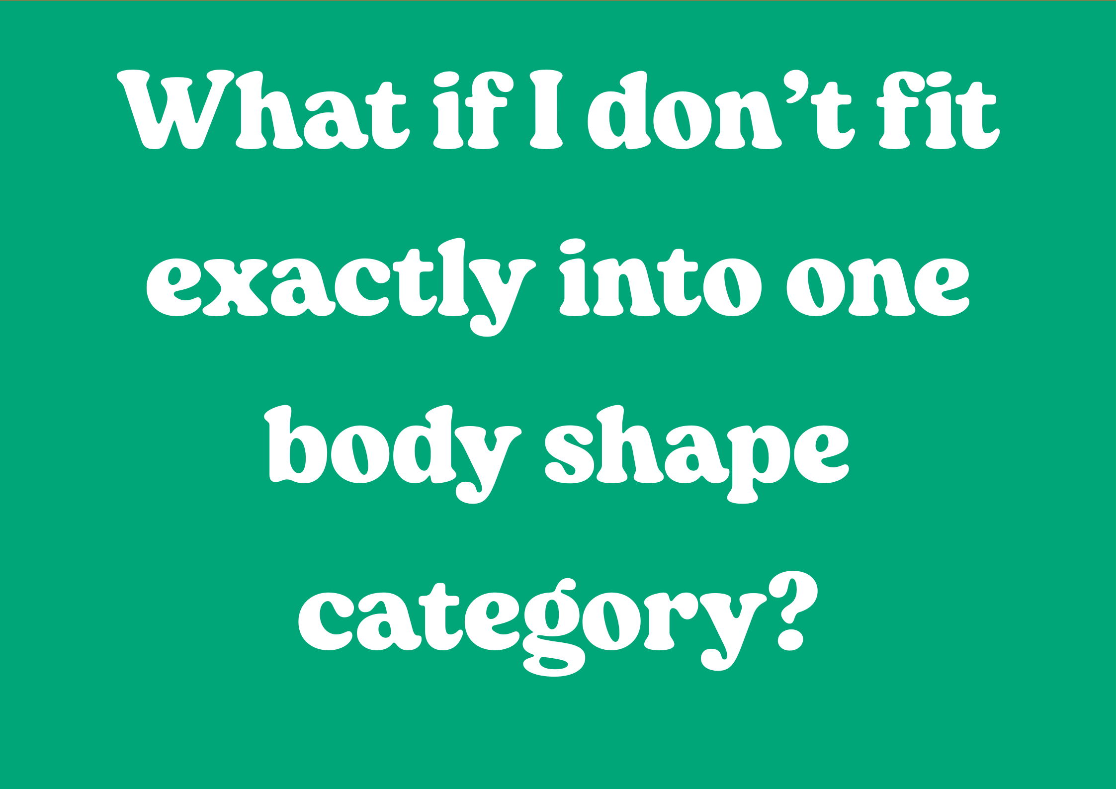 What if I don’t fit exactly into one body shape category?