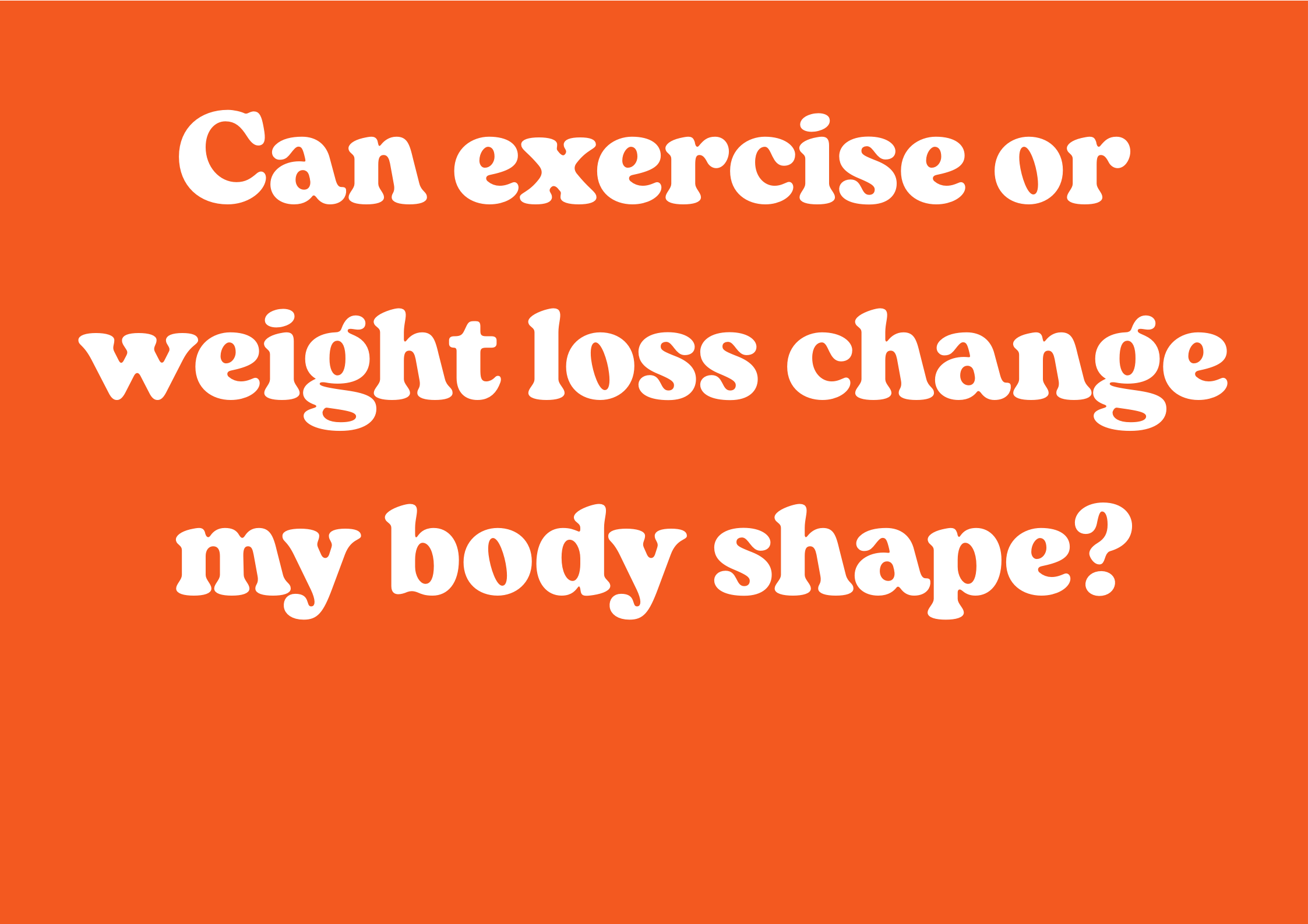Can exercise or weight loss change my body shape?