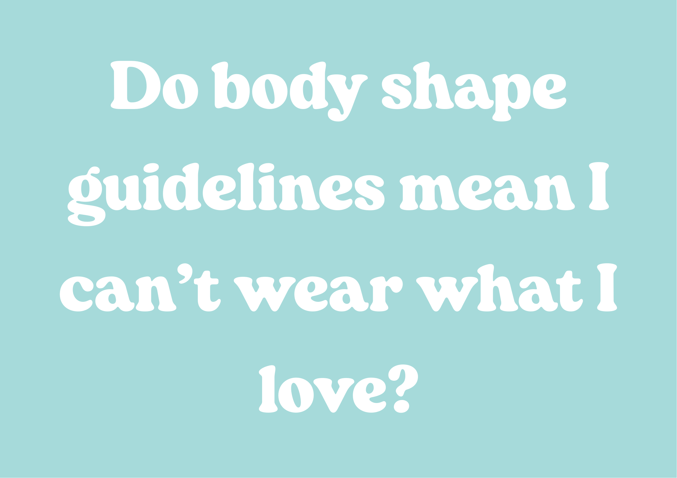 Do body shape guidelines mean I can’t wear what I love?