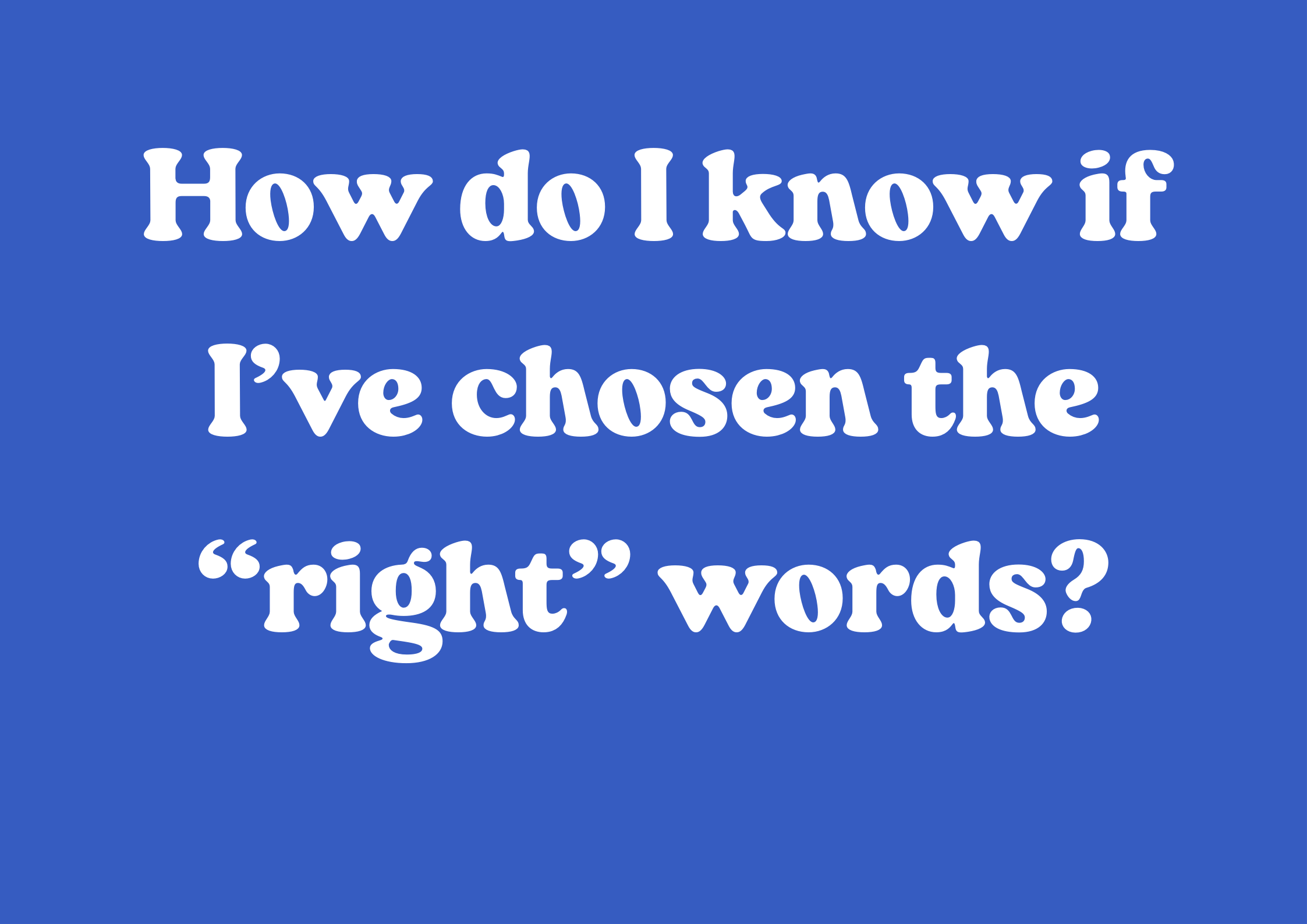 How do I know if I’ve chosen the “right” words?