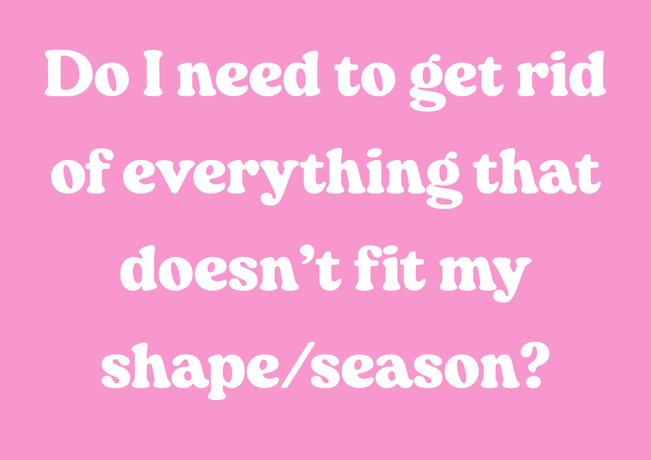 Do I need to get rid of everything that doesn’t fit my shape/season?