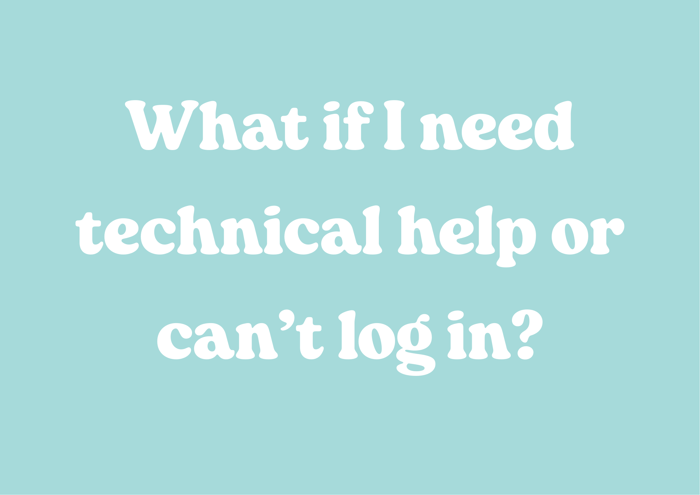 What if I need technical help or can’t log in?