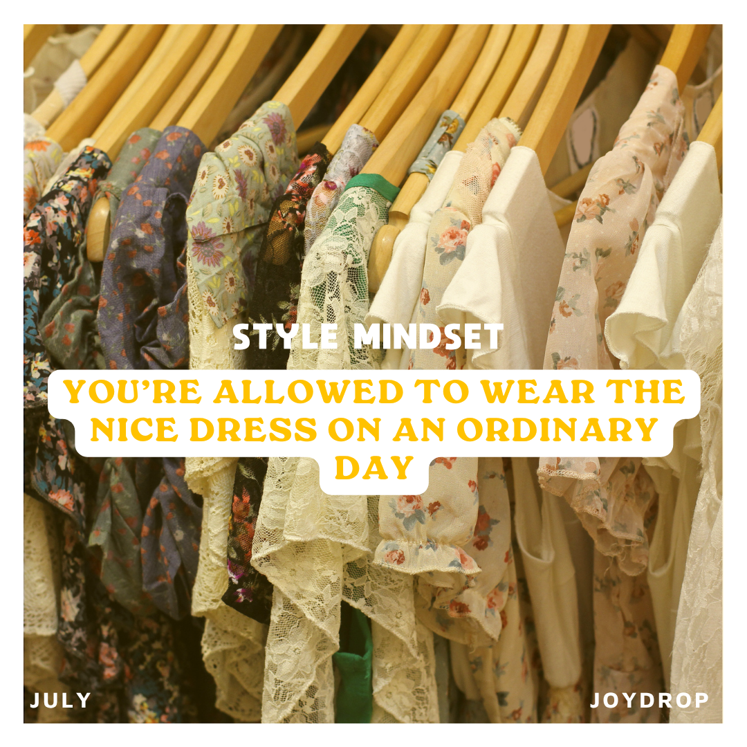 You’re allowed to wear the nice dress on an ordinary day