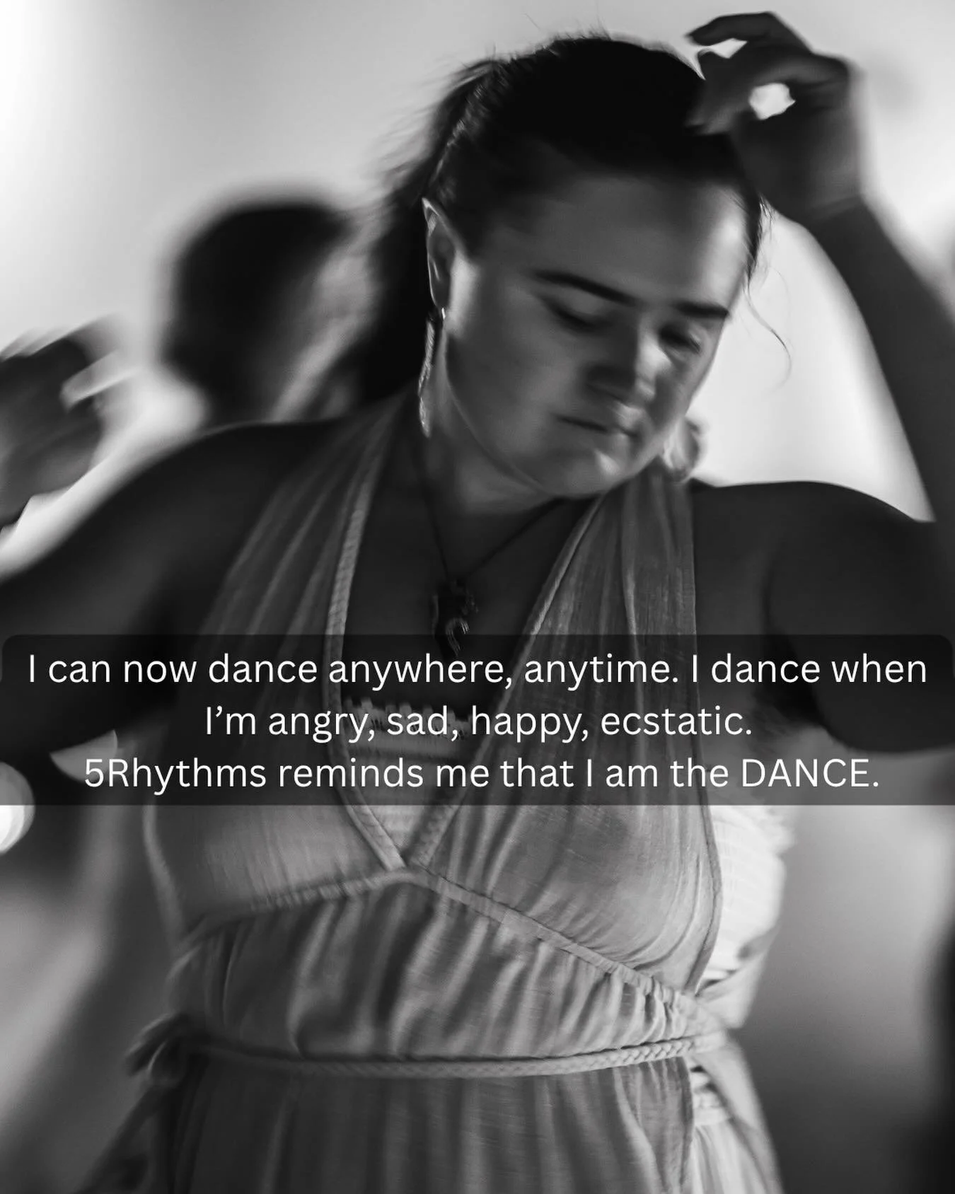 WHY I DANCE | Stories from the floor 

I dance because I am human. 

Dancing is how I reach my body, myself, Earth, God. 

It is the easiest way to leave my mind and Be. Dancing is my way to being an Earthling. 

5Rhythms came to me at a time where I