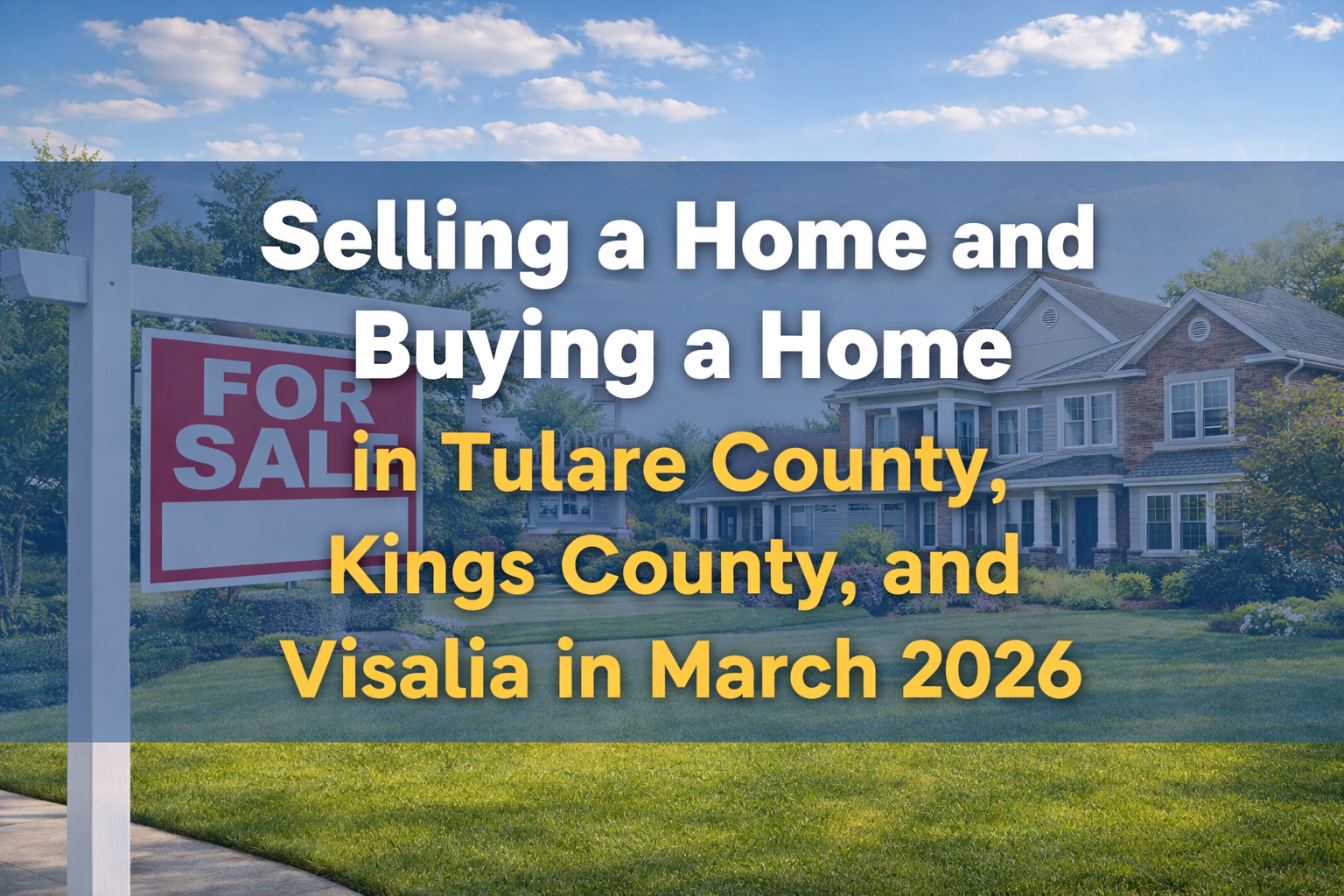 Selling a Home and Buying a Home in Tulare County, Kings County, and Visalia in March 2026