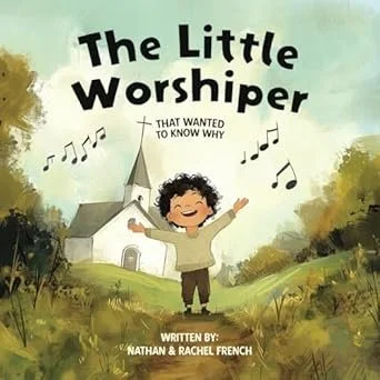 The Little Worshiper: That Wanted To Know Why by Nathan French and Rachel French