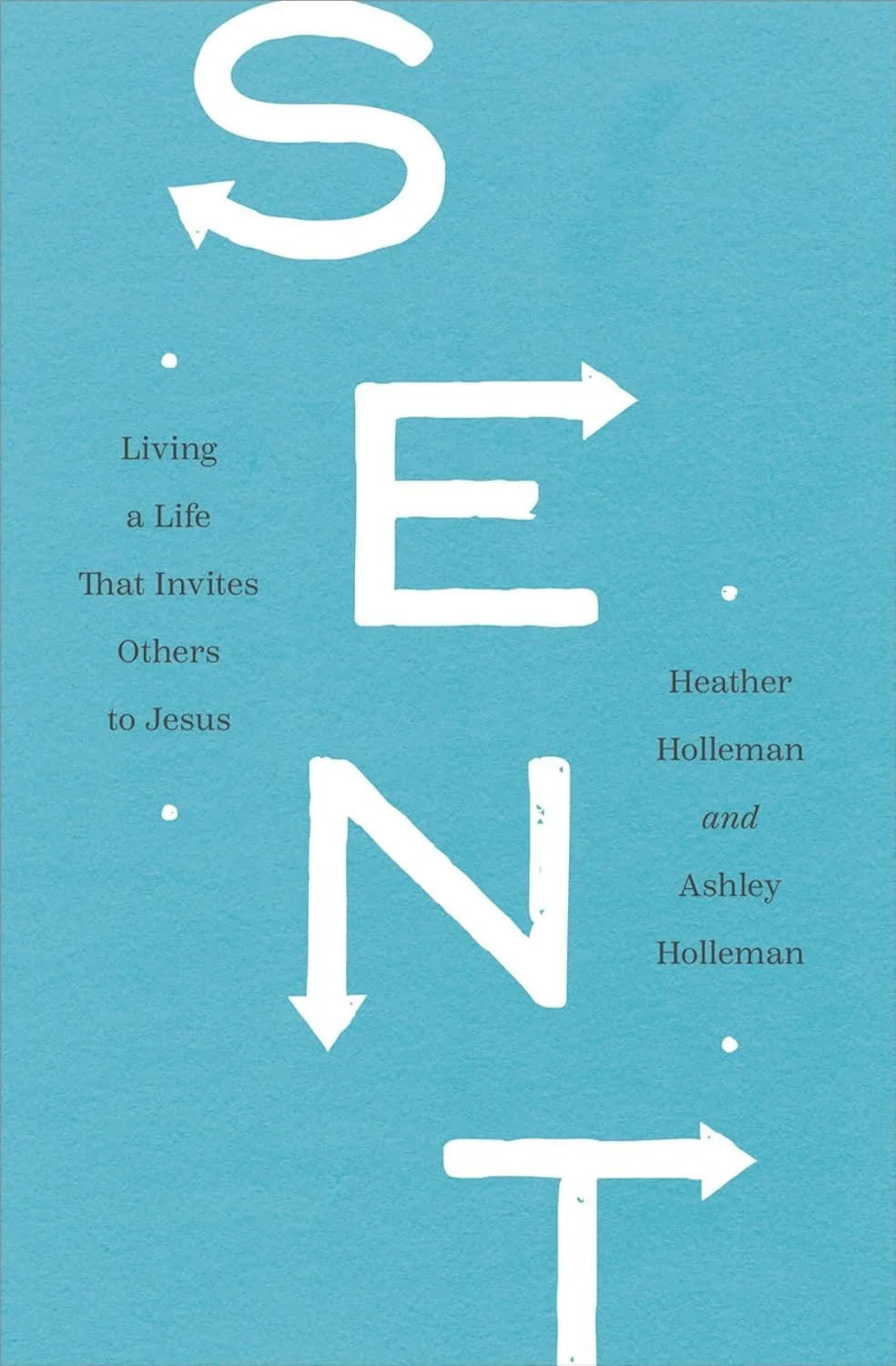 Sent: Living a Life That Invites Others to Jesus by Heather Holleman and Ashley Holleman