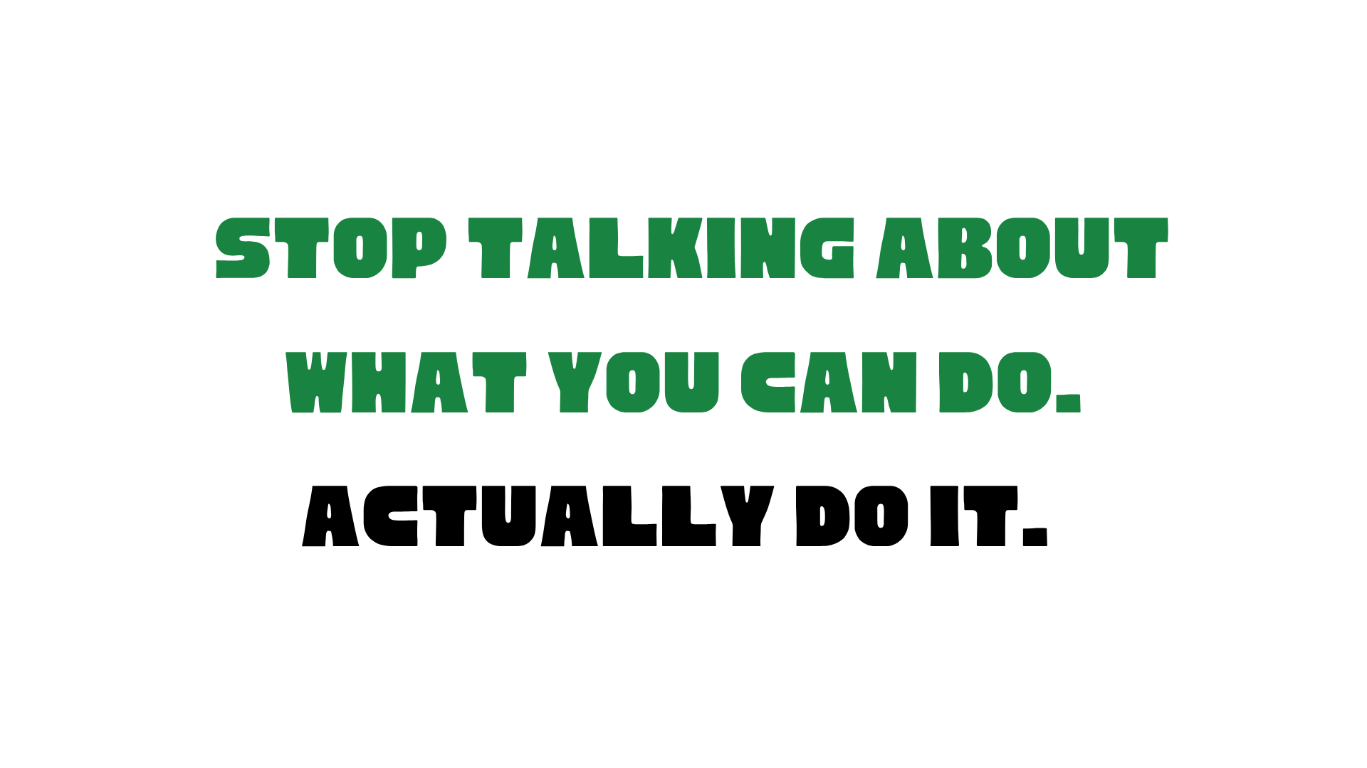 Text reading “Stop talking about what you can do, actually do it.”