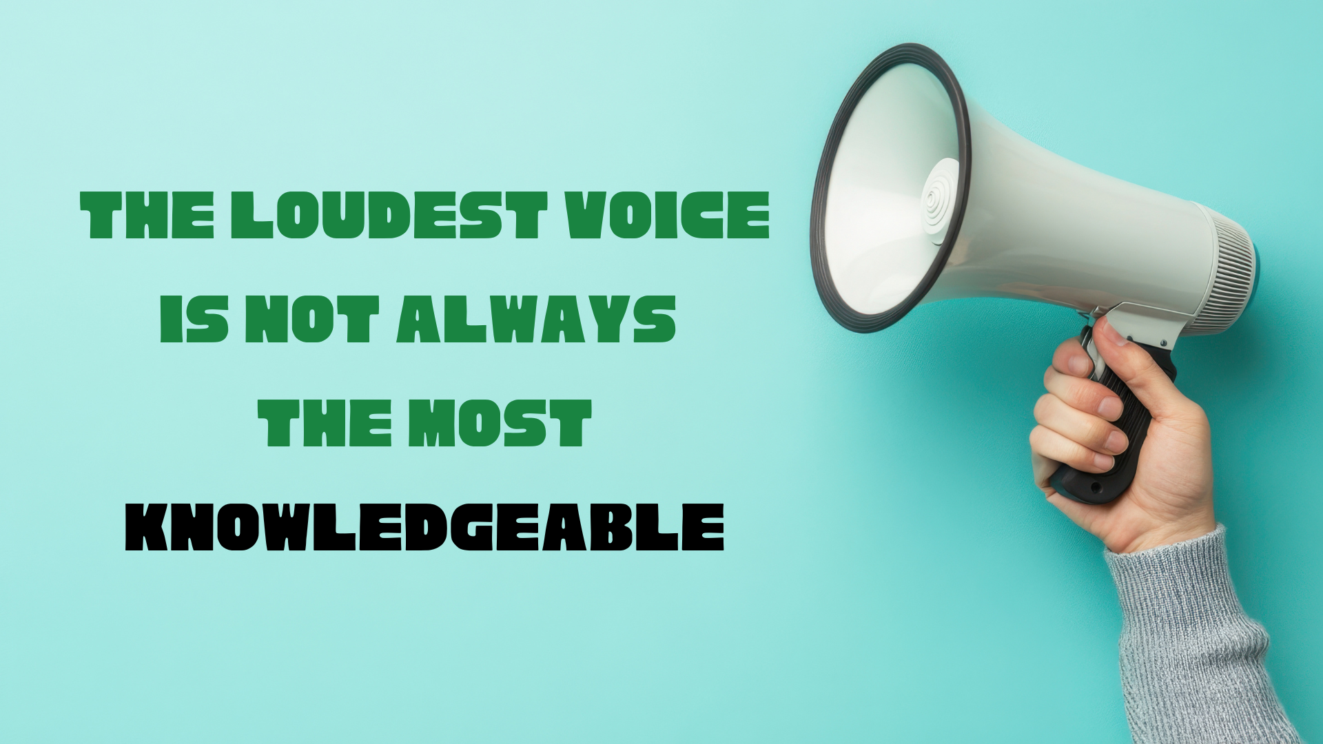 Hand holding a megaphone against a turquoise background with text reading “The loudest voice is not always the most knowledgeable.”