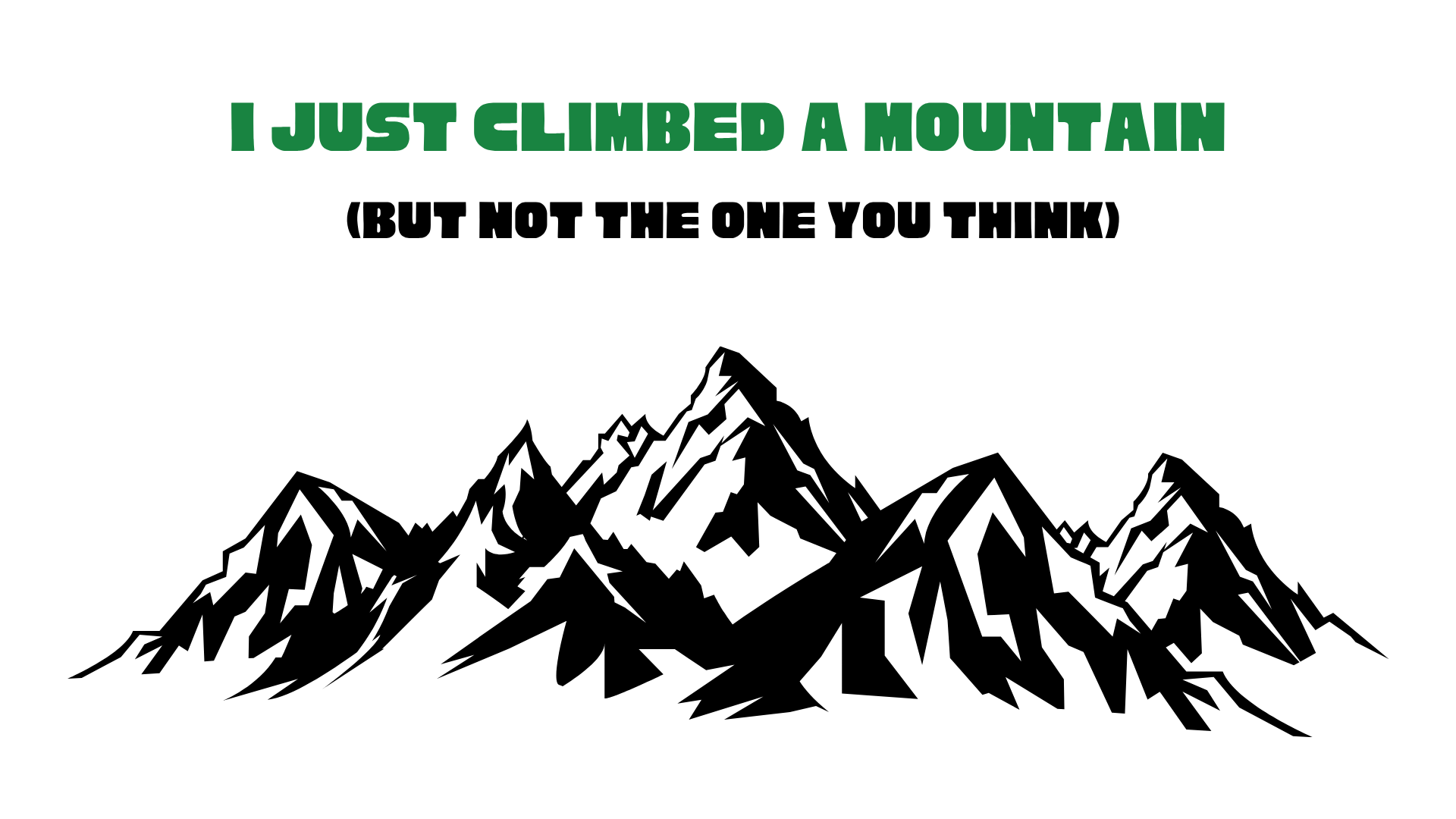 I Just Climbed a Mountain (But Not the One You Think)