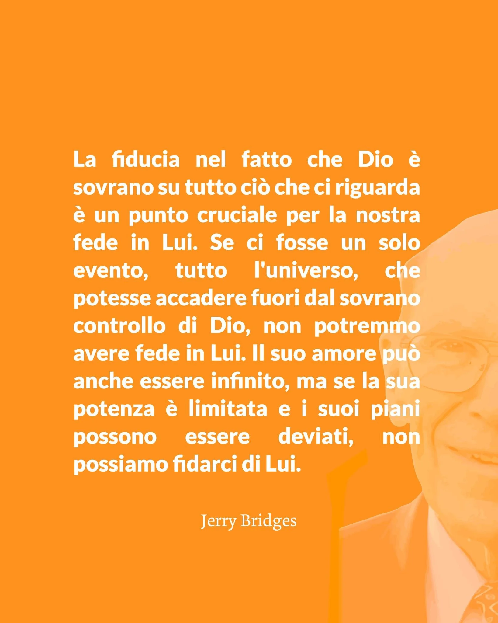 &laquo;La fiducia nel fatto che Dio &egrave; sovrano su tutto ci&ograve; che ci riguarda &egrave; un punto cruciale per la nostra fede in Lui. Se ci fosse un solo evento, tutto l'universo, che potesse accadere fuori dal sovrano controllo di Dio, non 