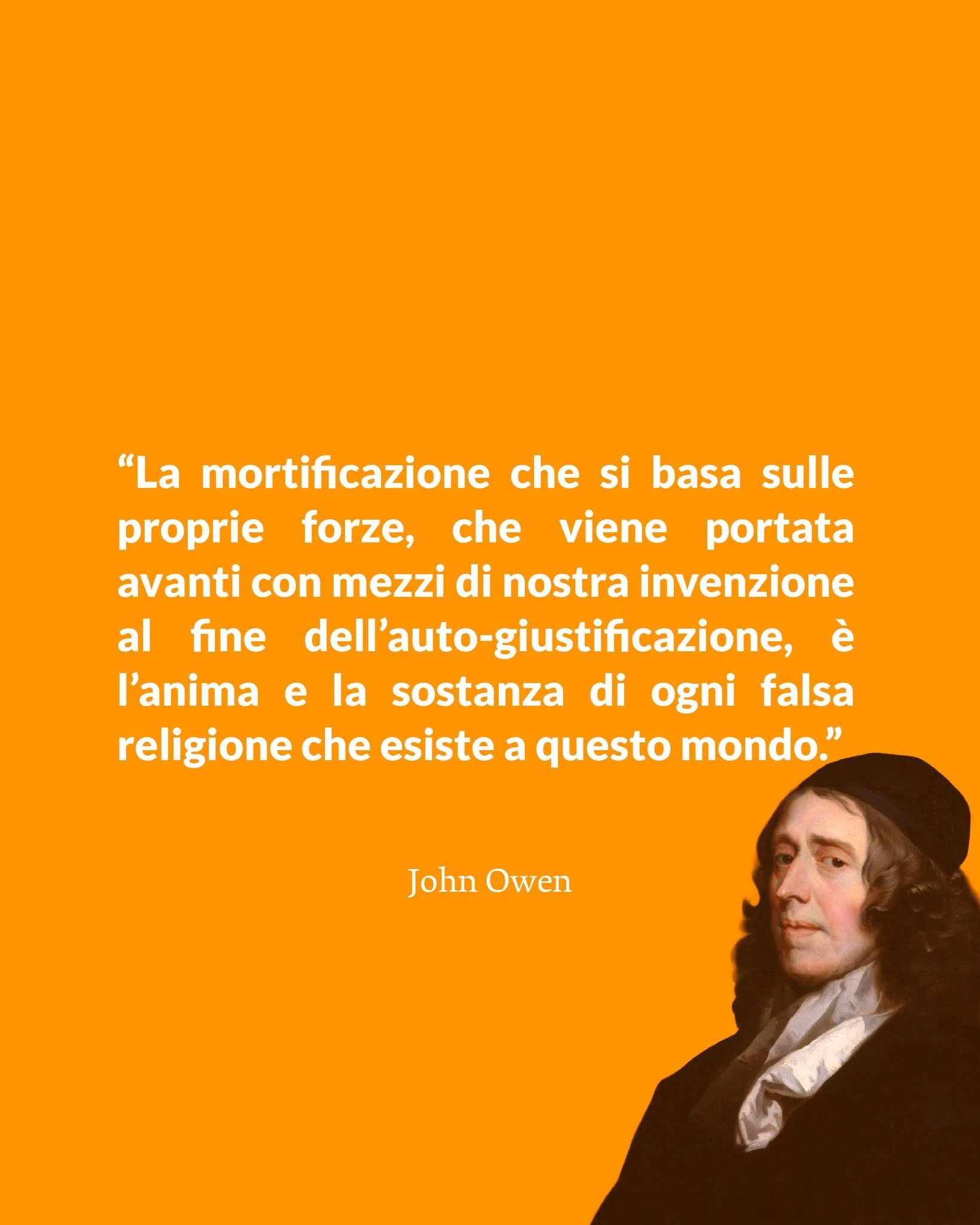 &ldquo;La mortificazione che si basa sulle proprie forze, che viene portata avanti con mezzi di nostra invenzione al fine dell&rsquo;auto-giustificazione, &egrave; l&rsquo;anima e la sostanza di ogni falsa religione che esiste a questo mondo.&rdquo;
