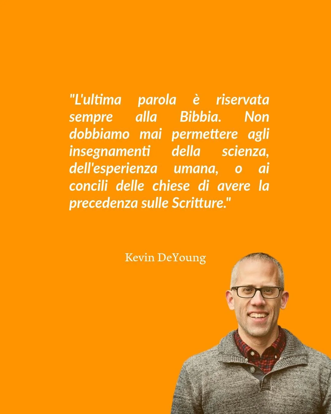 "Le Scritture contengono tutto il necessario per la conoscenza della salvezza e per una vita di consacrazione. Non abbiamo bisogno di alcuna nuova rivelazione da cielo."

Kevin DeYoung