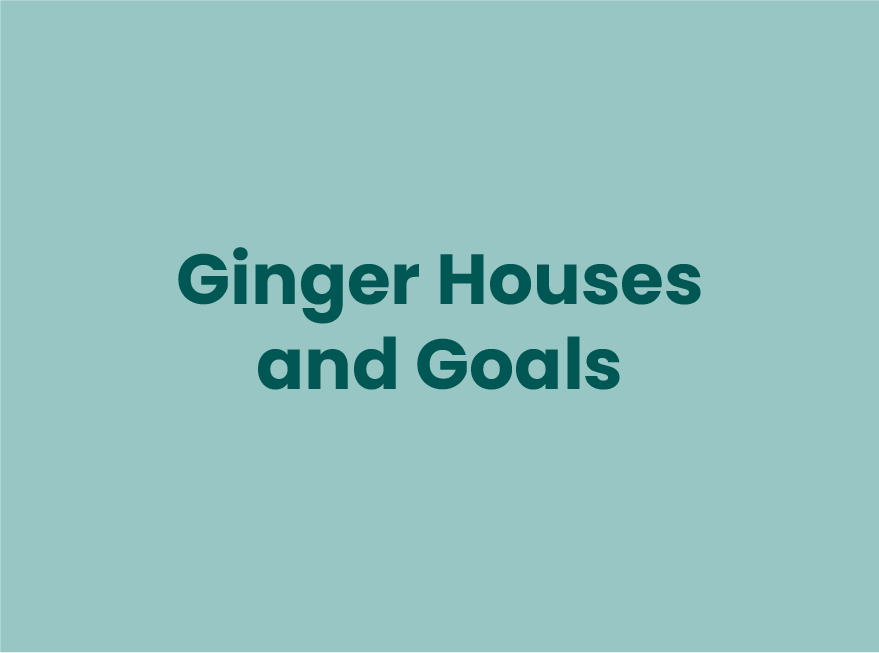 Ginger Houses and Goals