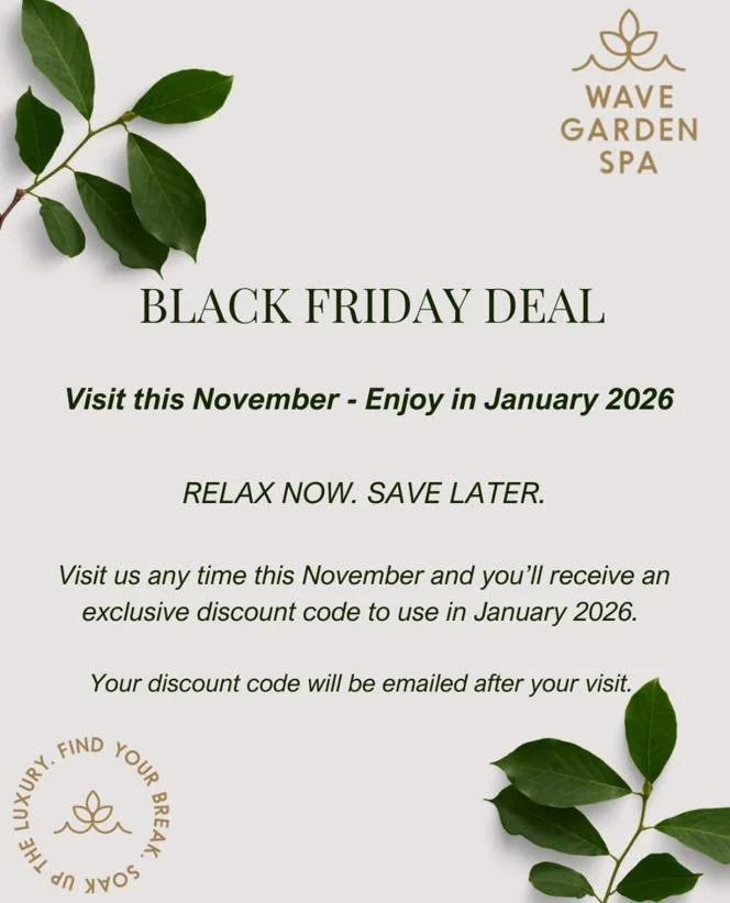 🌟 Black Friday Offer at Wave Garden Spa 🌟 

Visit us anytime this November and you&rsquo;ll receive an exclusive discount code to use in January 2026 🌺 

Relax now, Save Later - it&rsquo;s our way of saying thank you for spending time with us. 

Y