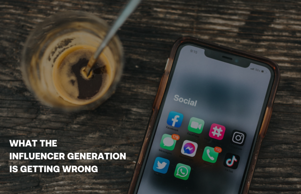 WHAT THE INFLUENCER GENERATION IS GETTING WRONG
