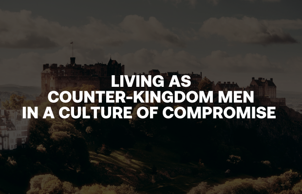 LIVING AS COUNTER-KINGDOM MEN IN A CULTURE OF COMPROMISE