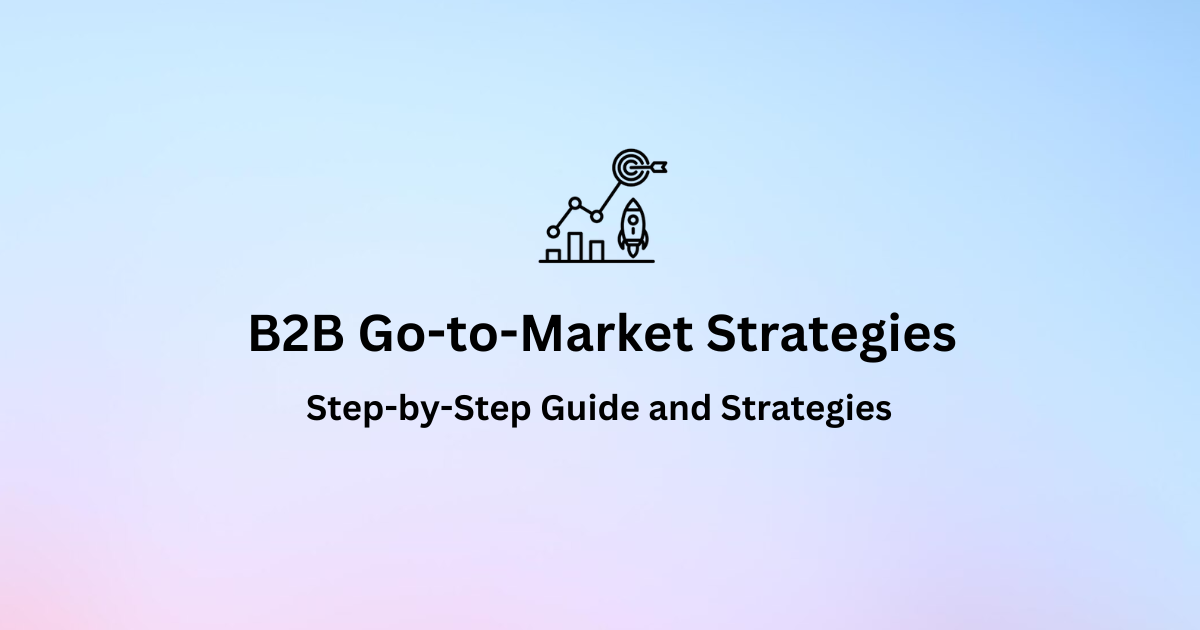 B2B Go-to-Market Strategies: A Comprehensive Guide