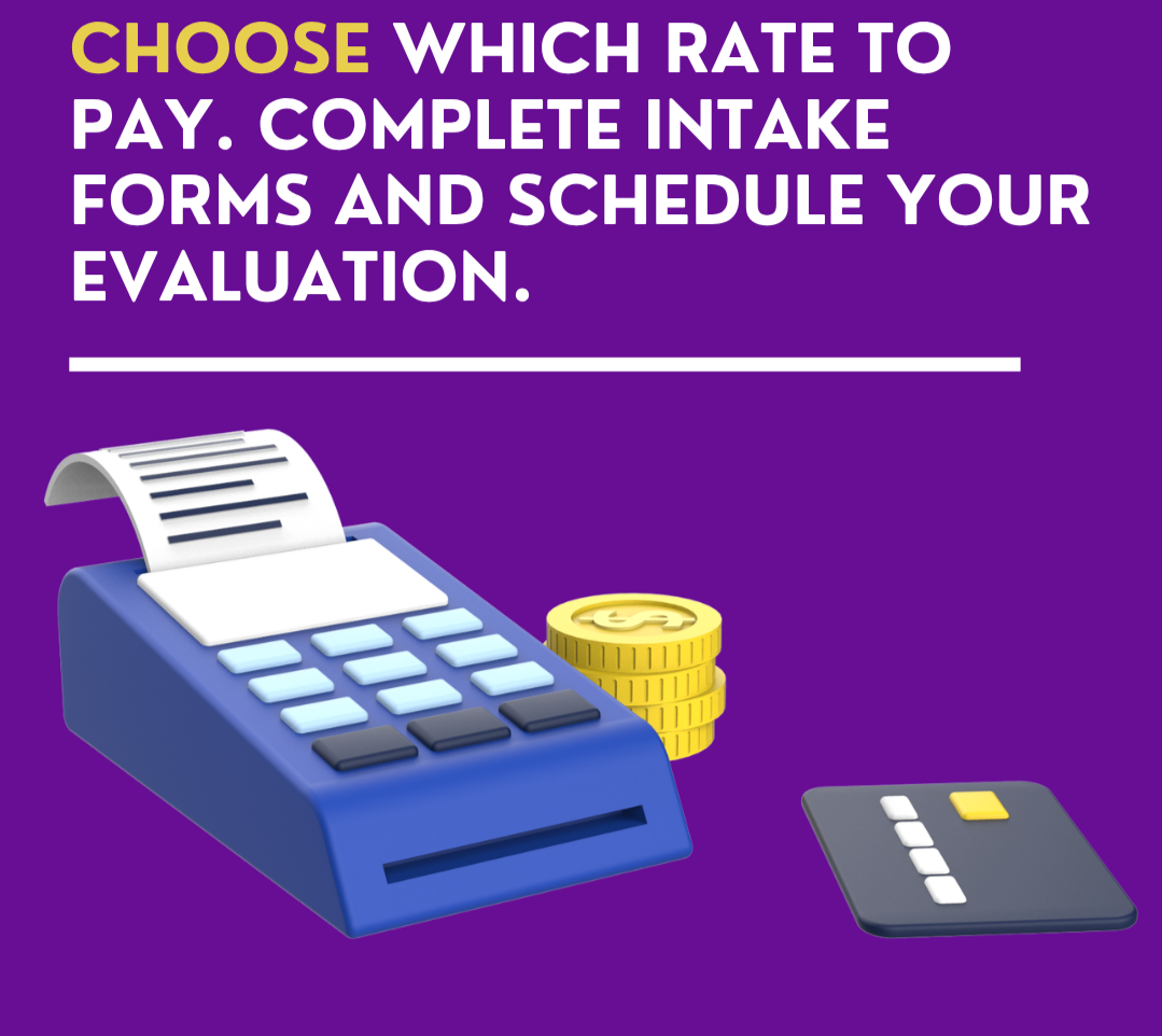 A calculator, coins and a credit card are posed together with the words "choose which rate to pay, complete intake forms, and schedule an evaluation" written in yellow and white.