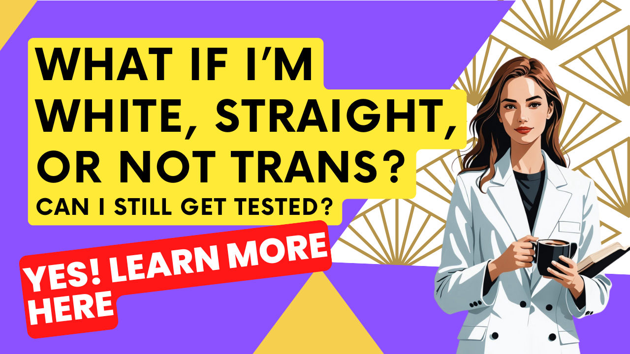 Poster that says, "What if I'm white, straight, or not trans? can I still get tested?" Yes! Learn more here.