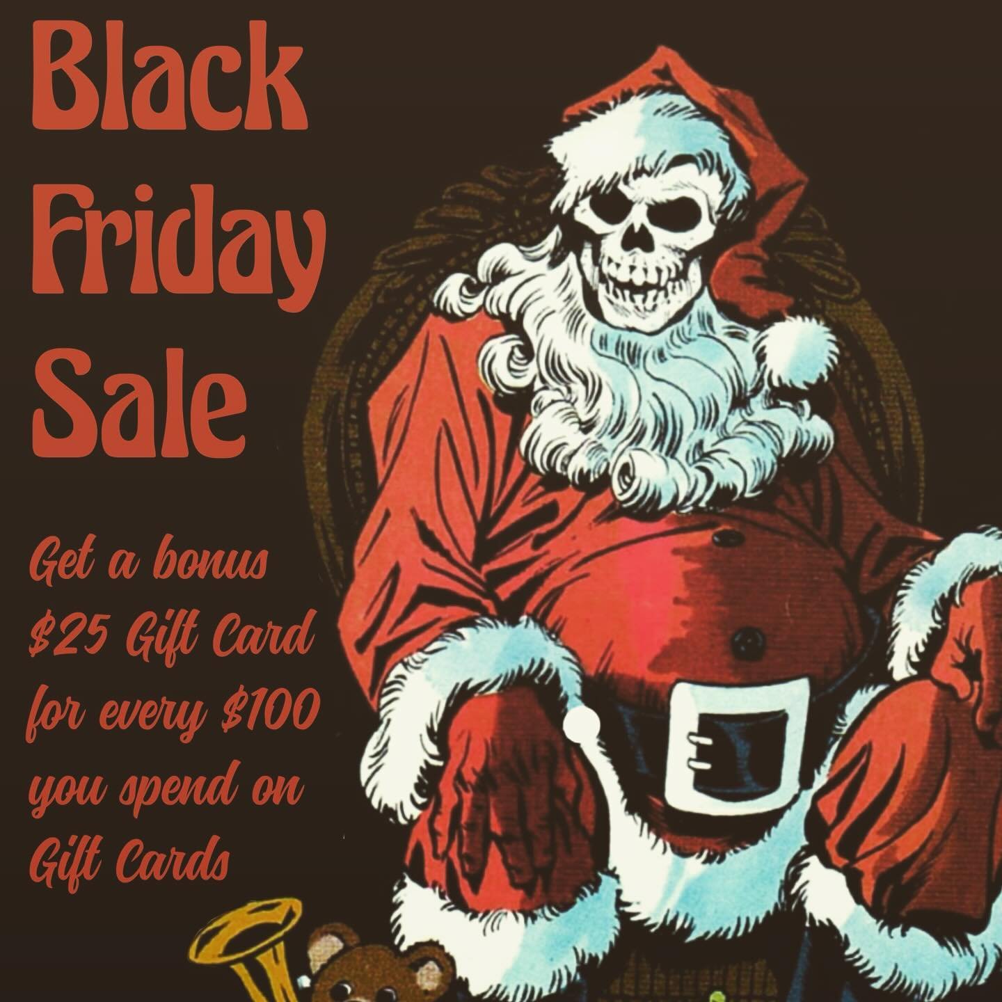 Friday, November 29th, through December 2nd, 2024 get $25 on a bonus Gift Card for every $100 you spend on Gift Cards.

Buy a $100 Gift Card, get a $25 Gift Card; buy a $200 Gift Card, get a $50 Gift Card; and so on. *OR* buy 2 $100 Gift Cards, get a