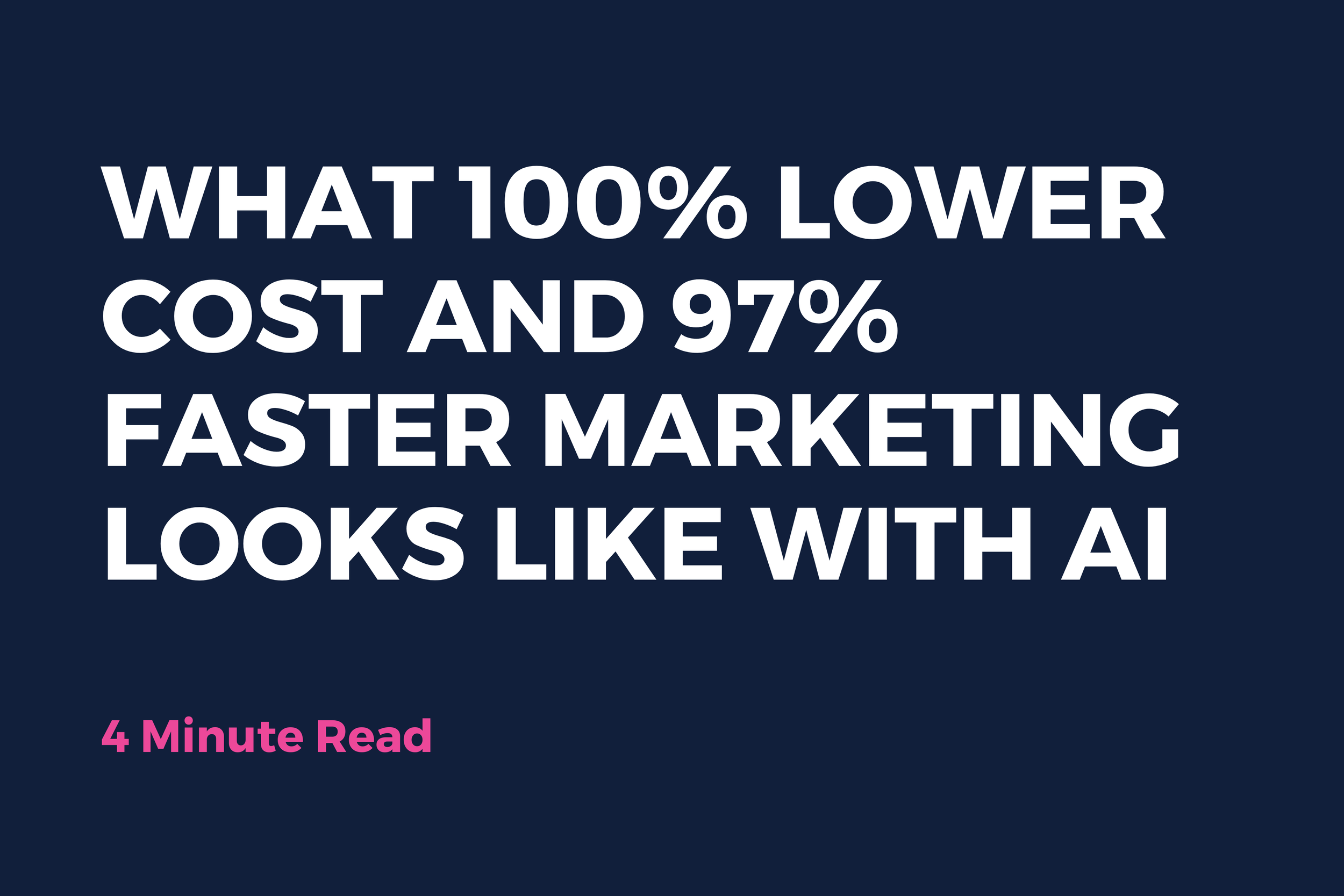 What 100% Lower Cost and 97% Faster Marketing Looks Like With AI