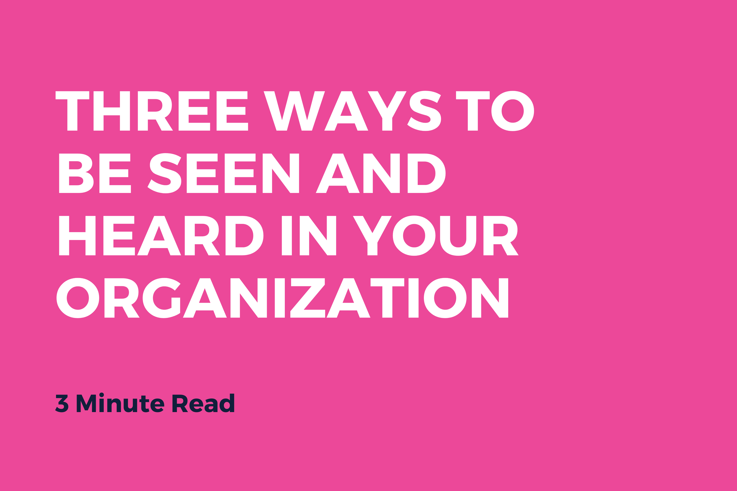 Three Ways To Be Seen And Heard In Your Organization