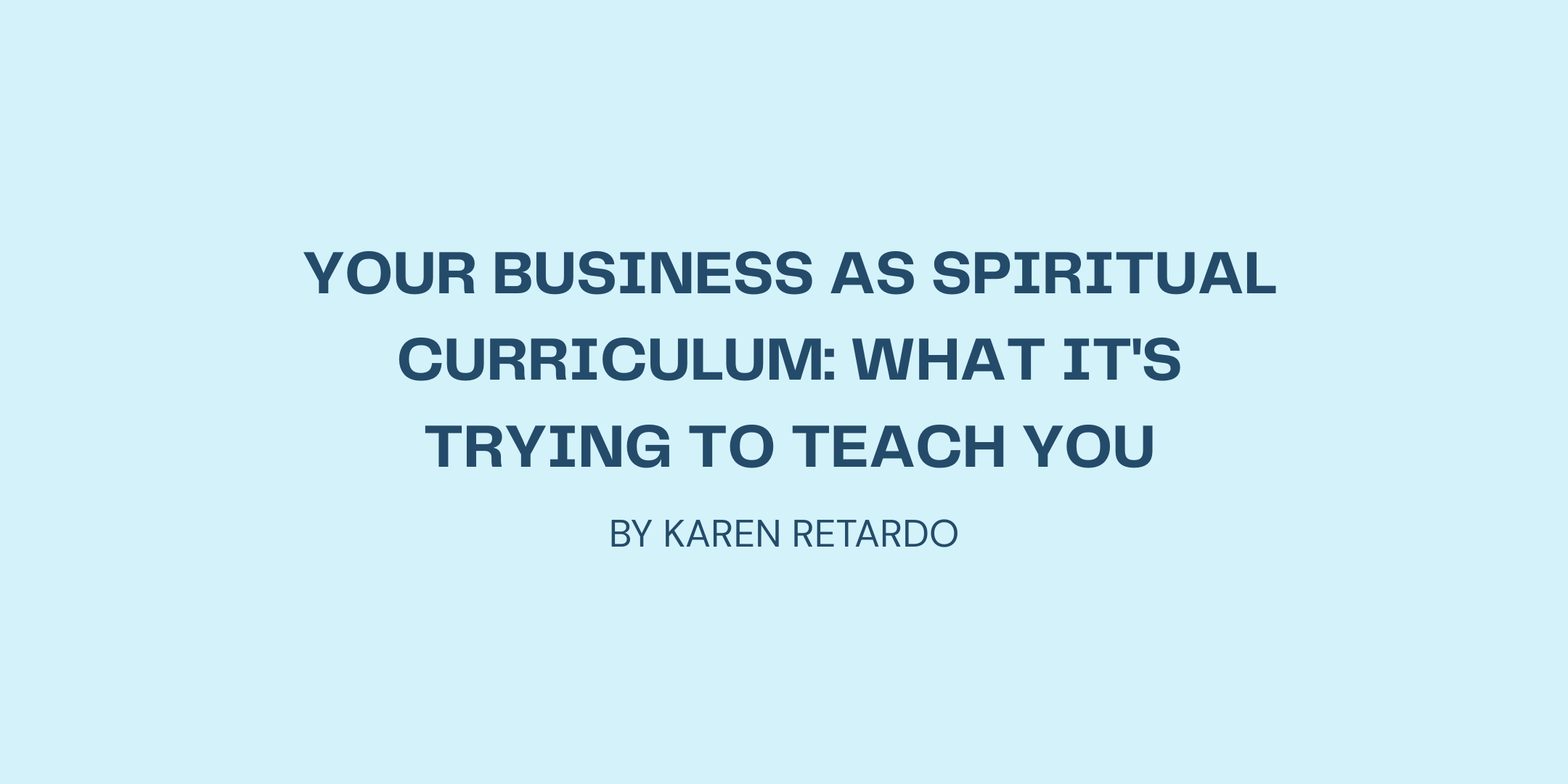Your Business as Spiritual Curriculum: What It's Trying to Teach You