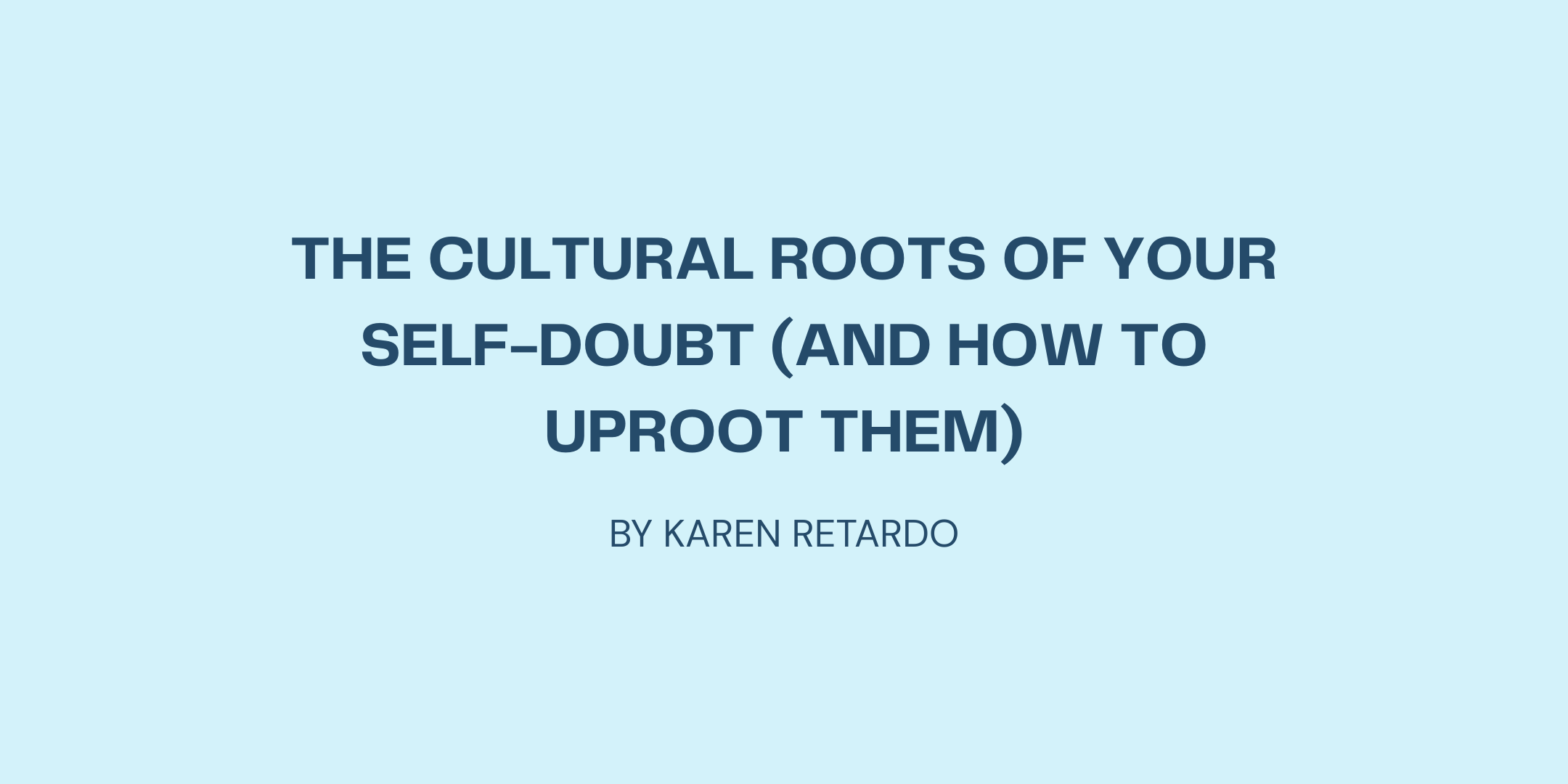 The Cultural Roots of Your Self-Doubt (And How to Uproot Them)