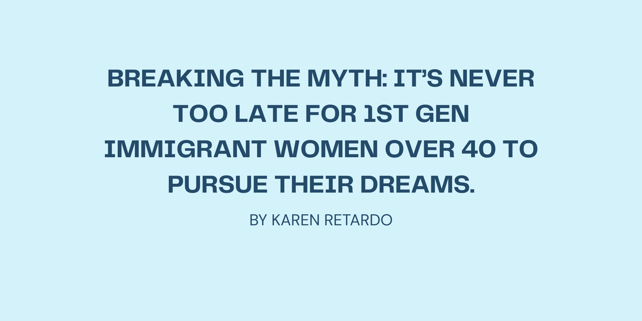 Breaking the Myth: It’s Never Too Late for 1st Gen Immigrant Women Over 40 to Pursue Their Dreams.