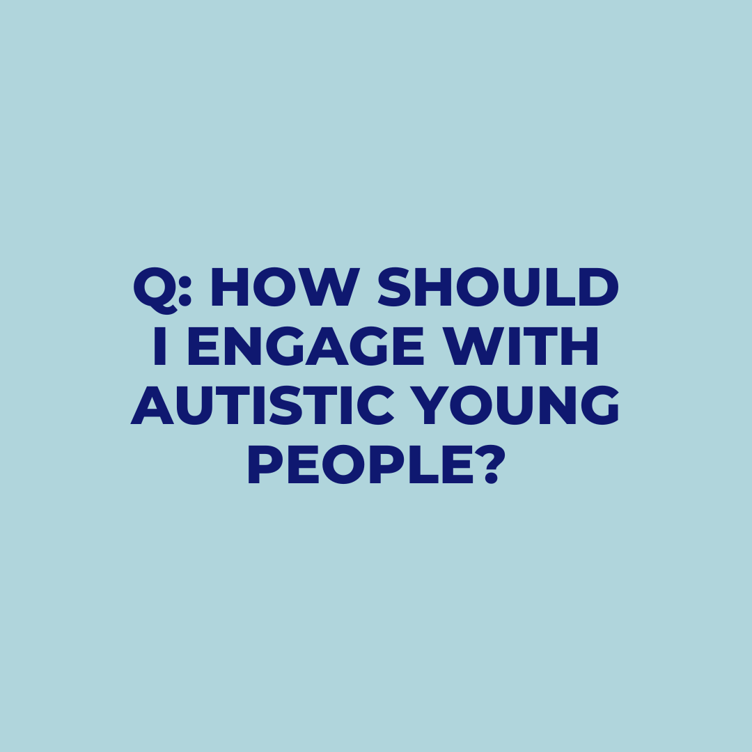 Q: How should I engage with autistic young people?