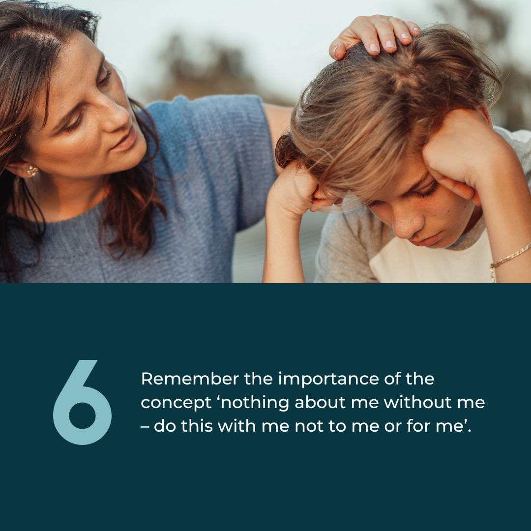  6: Remember the importance of the concept ‘nothing about me without me – do this with me not to me or for me’. Photo of a young White teenage boy being comforted by his mother. 