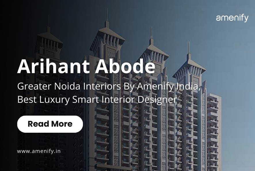 Arihant Abode, Greater Noida Interiors By Amenify India - Best Luxury Smart Interior Designer
