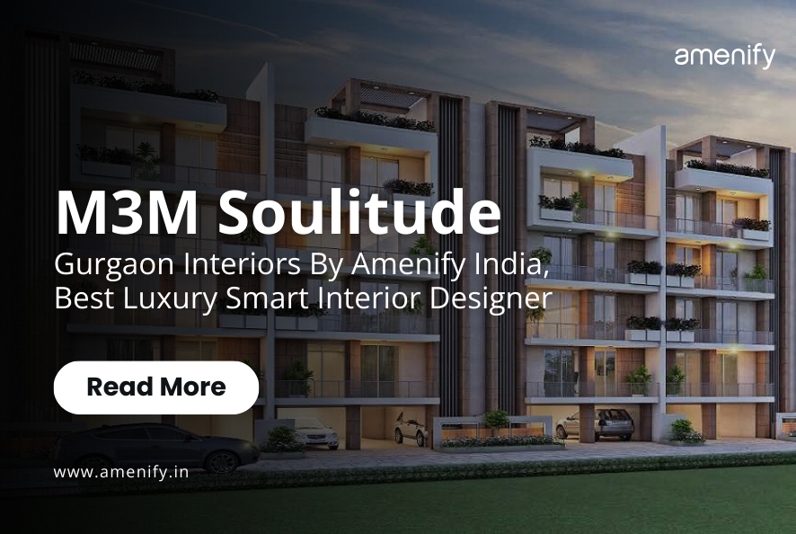 M3M Soulitude Gurgaon: Interiors By Amenify India - Best Luxury Smart Interior Designer