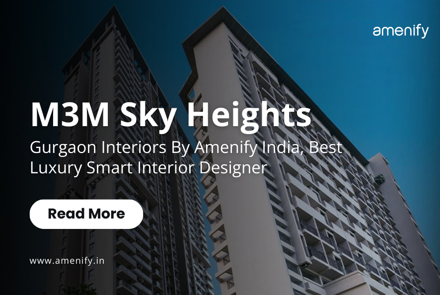 M3M Sky Heights in Sector 65 Gurgaon Interiors by Amenify India- Best Luxury Smart Interior Designer