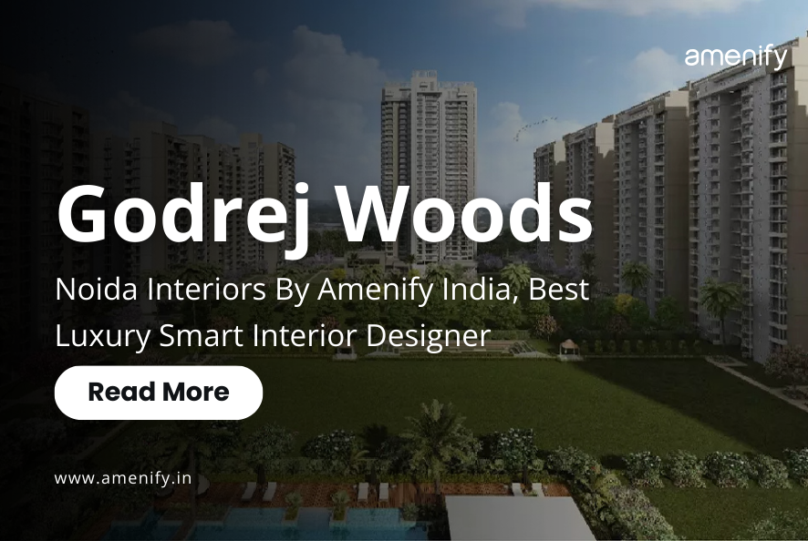 Godrej Woods in Sector 43 Noida Interiors by Amenify India - Best Luxury Smart Interior Designer