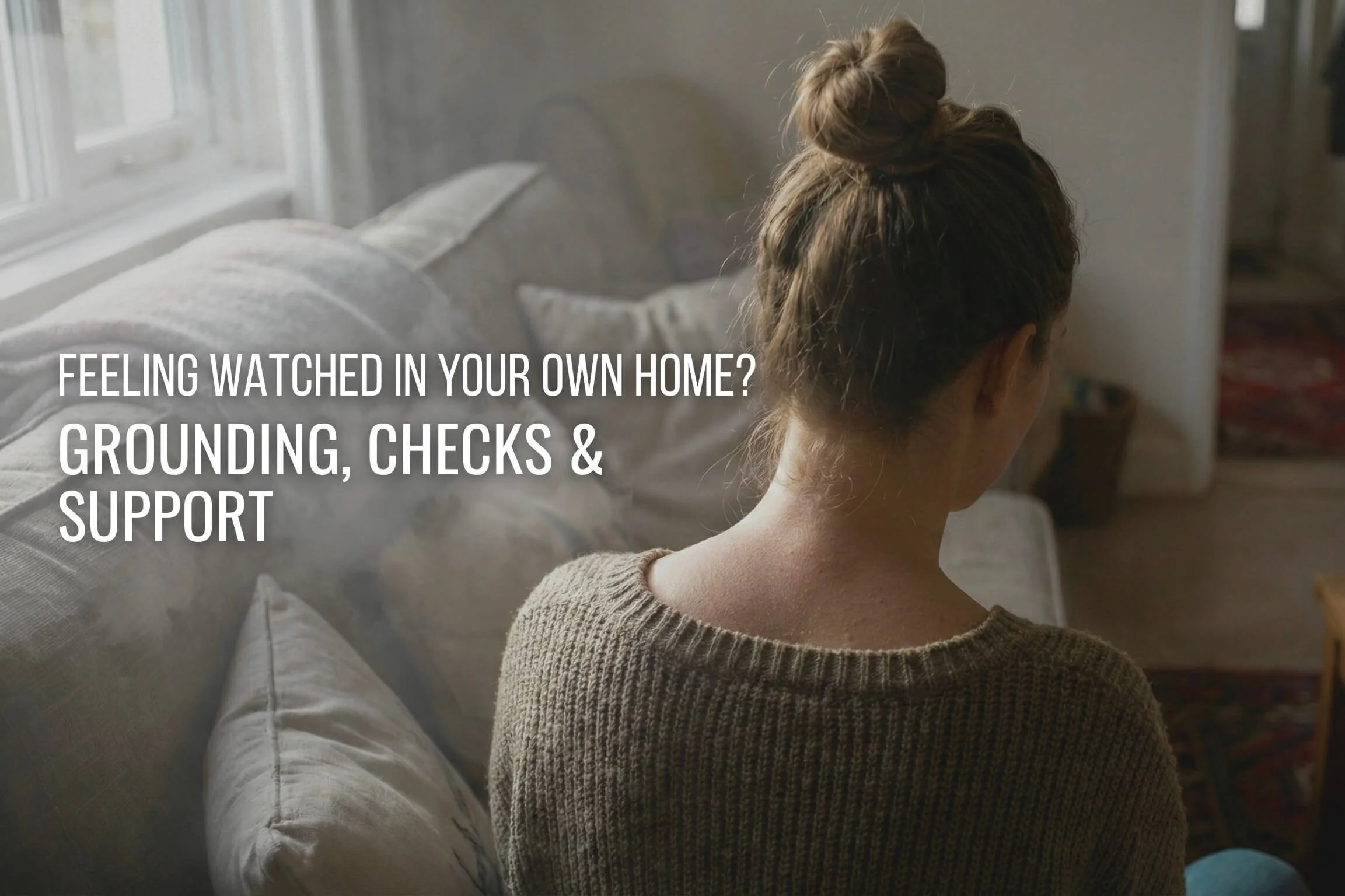 Feeling Watched in Your Own Home? Grounding, Checks and Support