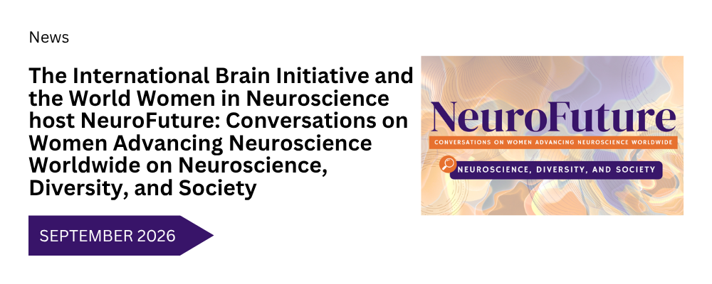 The International Brain Initiative and the World Women in Neuroscience host NeuroFuture: Conversations on Women Advancing Neuroscience Worldwide on Neuroscience, Diversity, and Society
