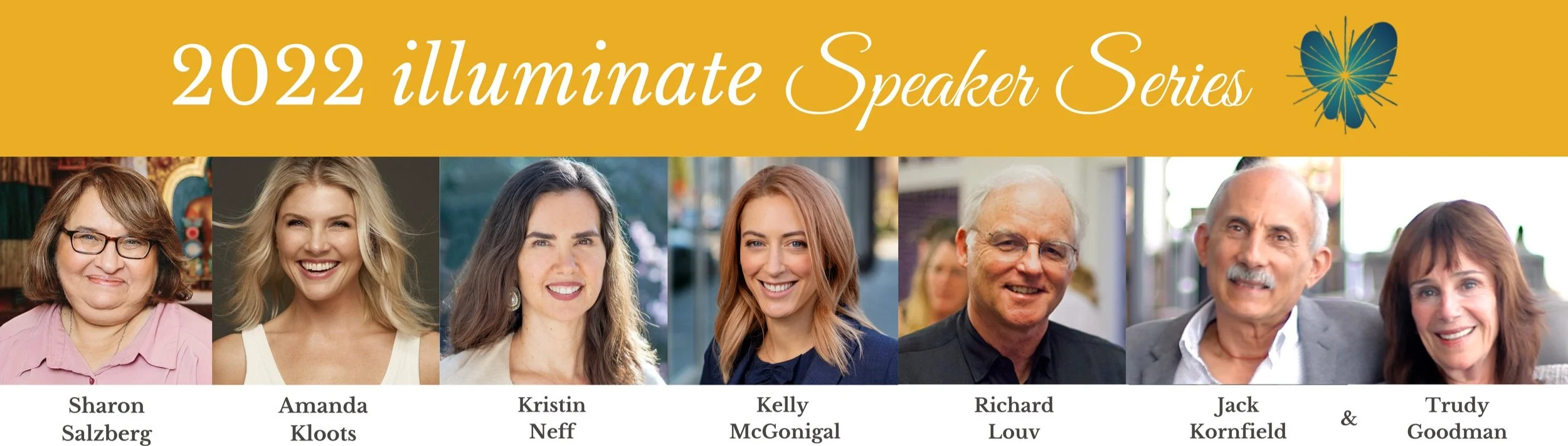 Banner for 2022 Illuminate Speaker Series featuring photos of seven speakers: Sharon Salzberg, Amanda Kloots, Kristin Neff, Kelly McGonigal, Richard Louv, Jack Kornfield, and Trudy Goodman.