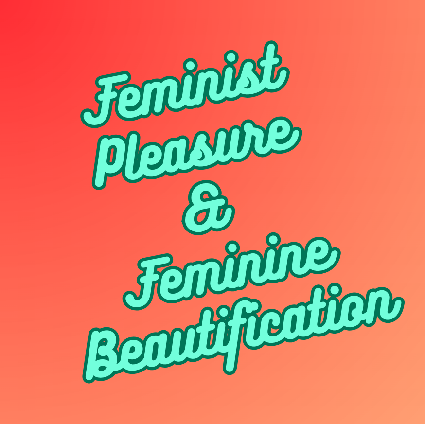 Feminist Pleasure and Feminine Beautification