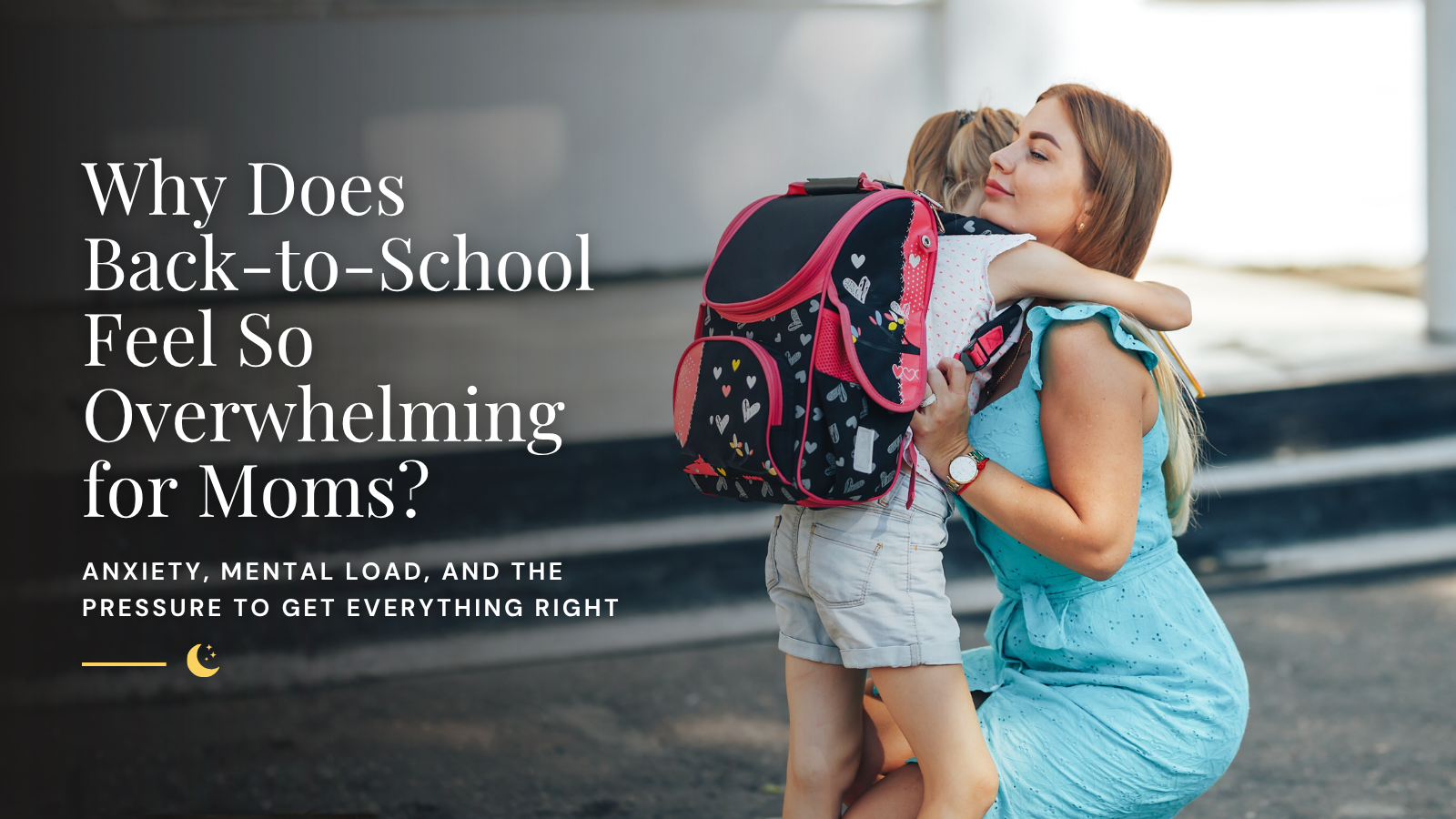 Mother crouching to hug her daughter, who is wearing a school backpack, beside the post title "Why Does Back-to-School Feel So Overwhelming for Moms?"