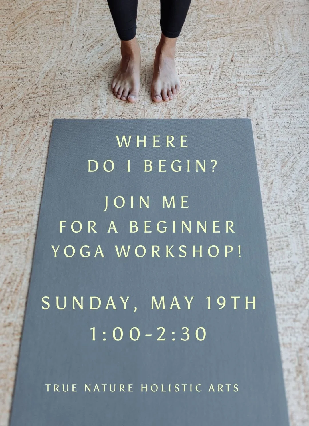 A person standing in yoga pose with feet on a wooden floor, with a sign on the floor that reads, 'Where do I begin? Join me for a beginner yoga workshop! Sunday, May 19th, 1:00-2:30. True Nature Holistic Arts.'