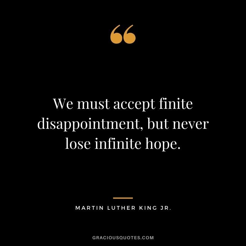 We-must-accept-finite-disappointment-but-never-lose-infinite-hope.-Martin-Luther-King-Jr..jpg