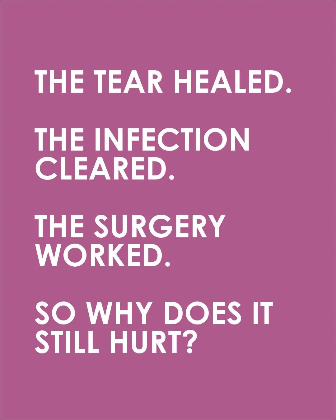 One of the hardest appointments to have is the one where everything has technically been fixed. The tear healed, the infection cleared, the surgery went well, and you still hurt. At that point most women stop reporting it, because there's nowhere lef