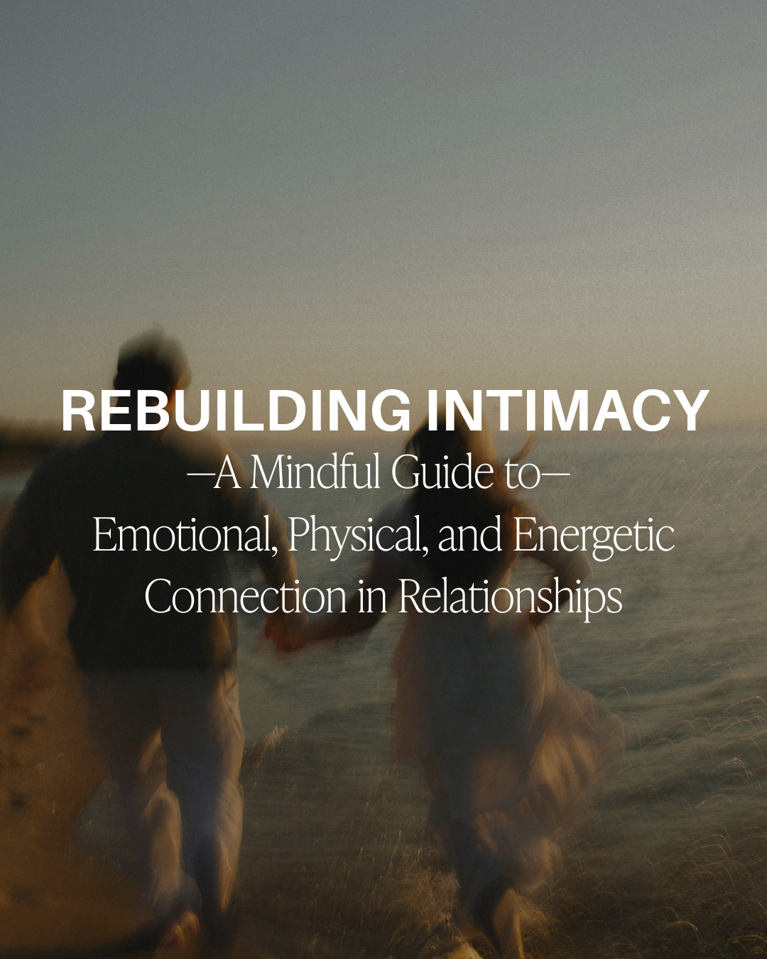 Rebuilding Intimacy: A Mindful Guide to Emotional, Physical, and Energetic Connection in Relationships